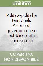 Politica-politiche territoriali. Azione di governo ed uso pubblico della conoscenza libro