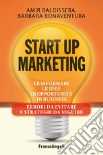 Start up marketing. Trasformare le idee in opportunità di business. Errori da evitare e strategie da seguire libro