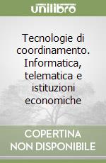 Tecnologie di coordinamento. Informatica, telematica e istituzioni economiche libro