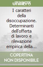 I caratteri della disoccupazione. Determinanti dell'offerta di lavoro e rilevazione empirica della forza lavoro inoccupata