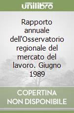 Rapporto annuale dell'Osservatorio regionale del mercato del lavoro. Giugno 1989 libro