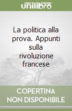 La politica alla prova. Appunti sulla rivoluzione francese libro