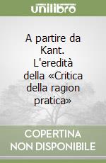 A partire da Kant. L'eredità della «Critica della ragion pratica» libro