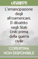 L'emancipazione degli afroamericani. Il dibattito negli Stati Uniti prima della guerra civile libro