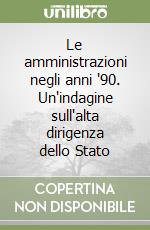 Le amministrazioni negli anni '90. Un'indagine sull'alta dirigenza dello Stato libro