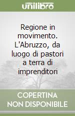 Regione in movimento. L'Abruzzo, da luogo di pastori a terra di imprenditori