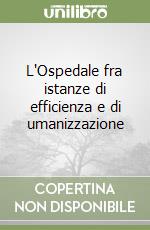 L'Ospedale fra istanze di efficienza e di umanizzazione libro