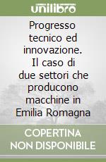 Progresso tecnico ed innovazione. Il caso di due settori che producono macchine in Emilia Romagna libro