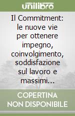 Il Commitment: le nuove vie per ottenere impegno, coinvolgimento, soddisfazione sul lavoro e massimi risultati dai dipendenti libro