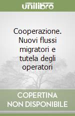 Cooperazione. Nuovi flussi migratori e tutela degli operatori