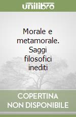 Morale e metamorale. Saggi filosofici inediti libro