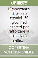 L'importanza di essere creativi. 50 giochi ed esercizi per rafforzare la creatività nella professione libro