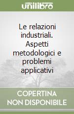 Le relazioni industriali. Aspetti metodologici e problemi applicativi libro