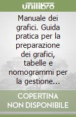 Manuale dei grafici. Guida pratica per la preparazione dei grafici, tabelle e nomogrammi per la gestione aziendale