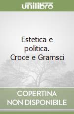 Estetica e politica. Croce e Gramsci libro