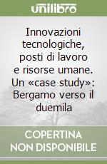 Innovazioni tecnologiche, posti di lavoro e risorse umane. Un «case study»: Bergamo verso il duemila