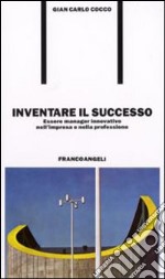 Inventare il successo. Essere manager innovativo nell'impresa e nella professione libro