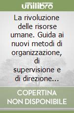 La rivoluzione delle risorse umane. Guida ai nuovi metodi di organizzazione, di supervisione e di direzione partecipativa libro