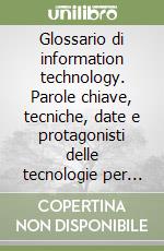 Glossario di information technology. Parole chiave, tecniche, date e protagonisti delle tecnologie per il trattamento delle informazioni libro