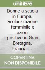 Donne a scuola in Europa. Scolarizzazione femminile e azioni positive in Gran Bretagna, Francia, Spagna, Paesi Bassi libro