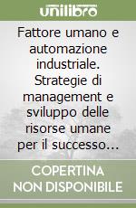 Fattore umano e automazione industriale. Strategie di management e sviluppo delle risorse umane per il successo dell'automazione libro