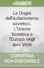 Le Origini dell'isolazionismo sovietico. L'Unione Sovietica e l'Europa negli anni Venti libro
