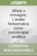 Affetti e immagine. L'analisi fantasmatica come psicoterapia analitica libro