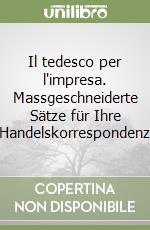 Il tedesco per l'impresa. Massgeschneiderte Sätze für Ihre Handelskorrespondenz libro