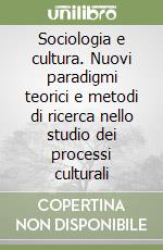 Sociologia e cultura. Nuovi paradigmi teorici e metodi di ricerca nello studio dei processi culturali libro