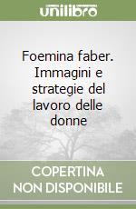 Foemina faber. Immagini e strategie del lavoro delle donne libro