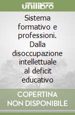 Sistema formativo e professioni. Dalla disoccupazione intellettuale al deficit educativo libro