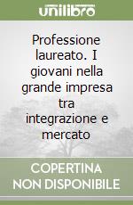 Professione laureato. I giovani nella grande impresa tra integrazione e mercato libro