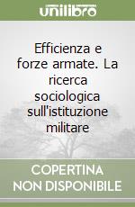 Efficienza e forze armate. La ricerca sociologica sull'istituzione militare libro