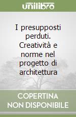 I presupposti perduti. Creatività e norme nel progetto di architettura libro