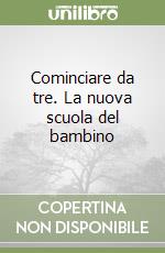 Cominciare da tre. La nuova scuola del bambino libro