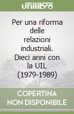 Per una riforma delle relazioni industriali. Dieci anni con la UIL (1979-1989) libro