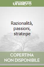 Razionalità, passioni, strategie libro