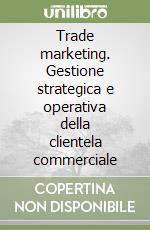 Trade marketing. Gestione strategica e operativa della clientela commerciale libro