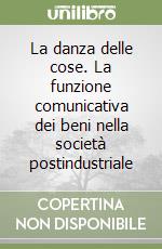 La danza delle cose. La funzione comunicativa dei beni nella società postindustriale libro