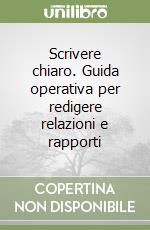 Scrivere chiaro. Guida operativa per redigere relazioni e rapporti libro