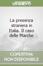 La presenza straniera in Italia. Il caso delle Marche libro