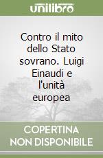 Contro il mito dello Stato sovrano. Luigi Einaudi e l'unità europea