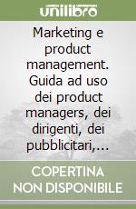 Marketing e product management. Guida ad uso dei product managers, dei dirigenti, dei pubblicitari, dei funzionari commerciali