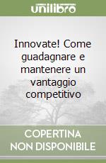 Innovate! Come guadagnare e mantenere un vantaggio competitivo