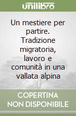 Un mestiere per partire. Tradizione migratoria, lavoro e comunità in una vallata alpina libro