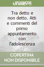 Tra detto e non detto. Atti e commenti del primo appuntamento con l'adolescenza libro
