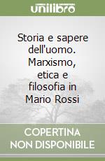 Storia e sapere dell'uomo. Marxismo, etica e filosofia in Mario Rossi libro