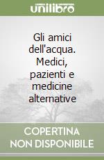 Gli amici dell'acqua. Medici, pazienti e medicine alternative libro