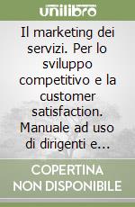 Il marketing dei servizi. Per lo sviluppo competitivo e la customer satisfaction. Manuale ad uso di dirigenti e consulenti libro