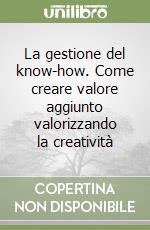 La gestione del know-how. Come creare valore aggiunto valorizzando la creatività libro